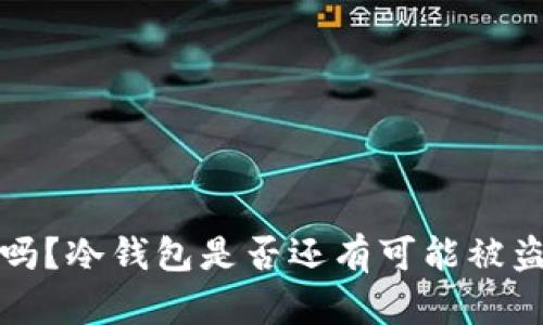 冷钱包安全吗？冷钱包是否还有可能被盗的深入分析