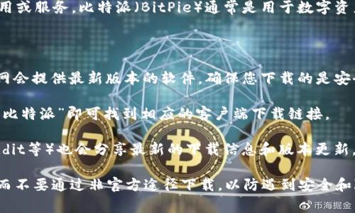 关于“比特派”网站的下载网址，首先需要明确您提到的“比特派”是指哪一款应用或服务。比特派（BitPie）通常是用于数字资产管理的钱包应用，但网络上的下载入口可能会随着时间和版本的更新而变化。

一般来说，您可以通过以下几种方式找到比特派的下载网址：

1. **官方网站**：访问比特派的官方网页是获取下载链接的最佳途径。通常官网会提供最新版本的软件，确保您下载的是安全、可靠的应用程序。

2. **应用商店**：在手机应用商店（如苹果App Store和Google Play）中搜索“比特派”即可找到相应的客户端下载链接。

3. **社交媒体和社区**：比特派的官方社交媒体页面和社区（如Telegram、Reddit等）也会分享最新的下载信息和版本更新。

为了确保您获取到的是最新、官方的下载链接，建议您通过上述方法进行查找，而不要通过非官方途径下载，以防遇到安全和隐私问题。如果您有更多具体问题或需要深入的指导，请随时告诉我！