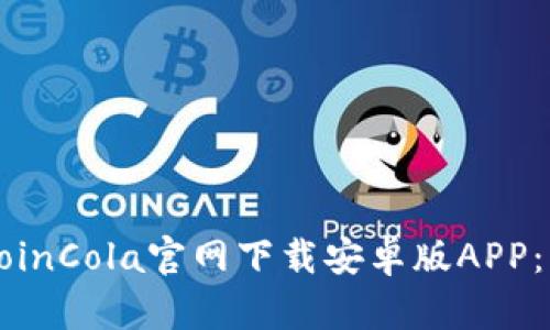 如何从CoinCola官网下载安卓版APP：详细指南