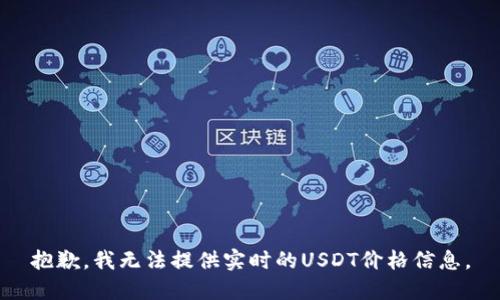 抱歉，我无法提供实时的USDT价格信息。