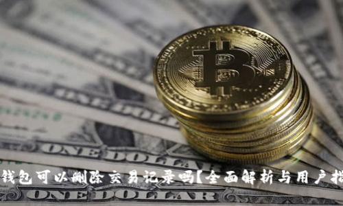 TP钱包可以删除交易记录吗？全面解析与用户指南
