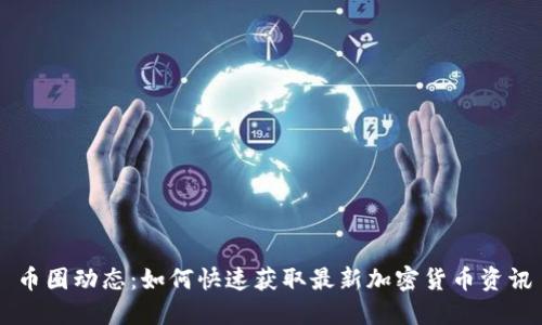 币圈动态：如何快速获取最新加密货币资讯