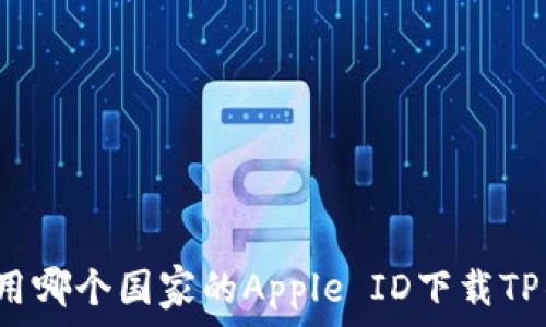   
怎样用哪个国家的Apple ID下载TP钱包？
