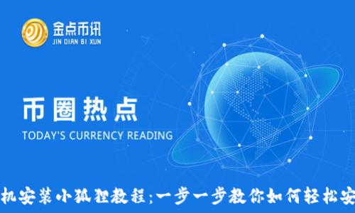   
手机安装小狐狸教程：一步一步教你如何轻松安装