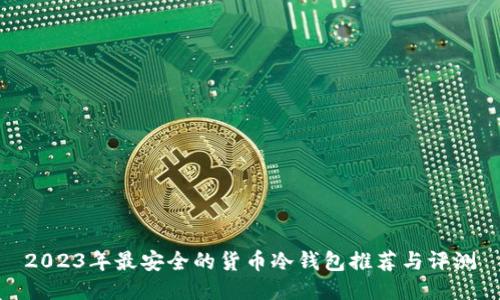 2023年最安全的货币冷钱包推荐与评测