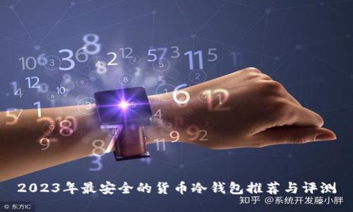 2023年最安全的货币冷钱包推荐与评测