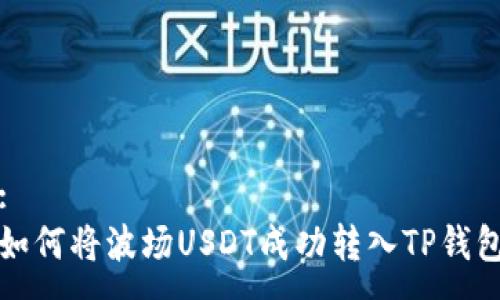 :
如何将波场USDT成功转入TP钱包