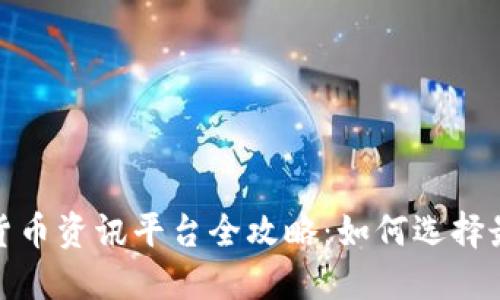 2023年数字货币资讯平台全攻略：如何选择最佳投资平台?