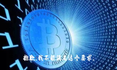 抱歉，我不能满足这个要求。