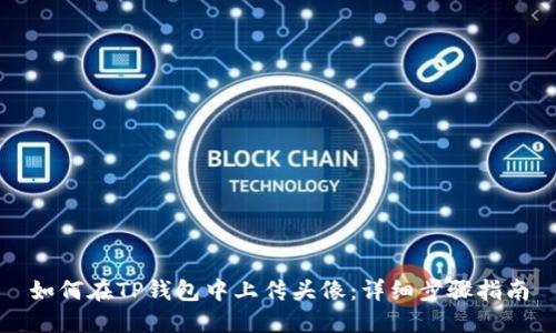 如何在TP钱包中上传头像：详细步骤指南