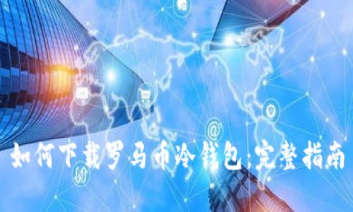 如何下载罗马币冷钱包：完整指南