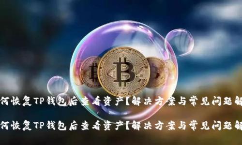 如何恢复TP钱包后查看资产？解决方案与常见问题解答

如何恢复TP钱包后查看资产？解决方案与常见问题解答