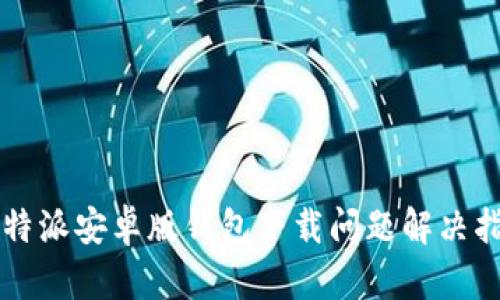 比特派安卓版钱包下载问题解决指南