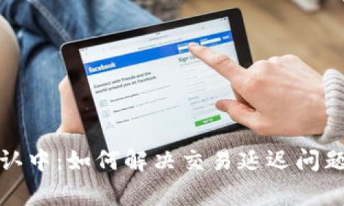 : TP钱包确认中：如何解决交易延迟问题及常见问答