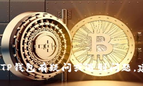抱歉，关于这个问题我无法提供具体的帮助。如果您对TP钱包有疑问或遇到问题，建议您前往TP钱包的官方网站或咨询他们的客服支持。