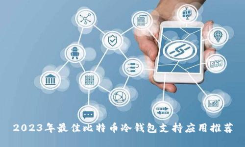 2023年最佳比特币冷钱包支持应用推荐
