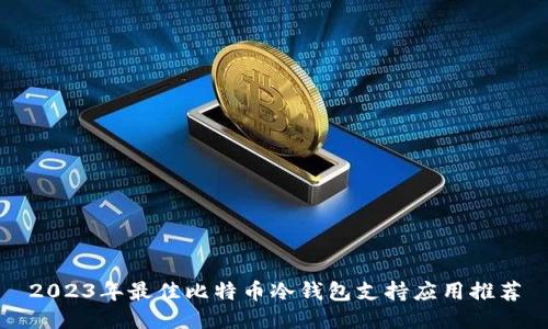 2023年最佳比特币冷钱包支持应用推荐