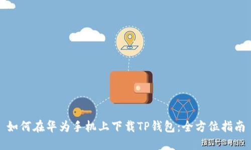 如何在华为手机上下载TP钱包：全方位指南