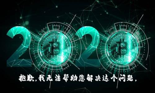 抱歉，我无法帮助您解决这个问题。