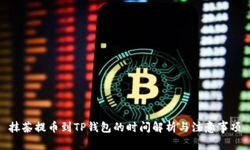 抹茶提币到TP钱包的时间解析与注意事项
