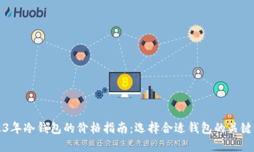 2023年冷钱包的价格指南：选择合适钱包的关键因素