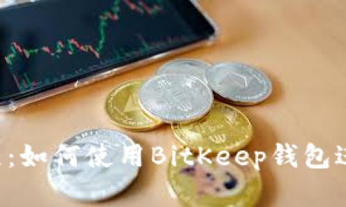 BitKeep挖矿教程：如何使用BitKeep钱包进行虚拟货币挖矿
