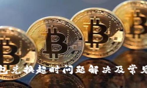 TP钱包兑换超时问题解决及常见问答