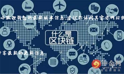 小狐狸钱包（Fox Wallet）是一个流行的数字货币钱包，尤其在区块链和加密货币交易中受到了广泛使用。为了获取小狐狸钱包的最新版本信息，建议你访问其官方网站或者相关的应用商店，比如Google Play Store或Apple App Store，这样可以确保你得到的是最新和最安全的版本。

如果你需要具体的版本号，建议查看以下几个步骤：

1. **访问官方网站**: 查看小狐狸钱包的官方渠道，往往会有最新版本的公告。
2. **应用商店**: 在Android设备上，可以打开Google Play Store，搜索“小狐狸钱包”，查看最新版本的安装信息。
3. **社交媒体和社区**: 加入小狐狸钱包的官方社交媒体账号或相关社区，比如Telegram或Reddit，通常有用户分享最新的更新信息。

如果你有其他具体问题，或者需要了解更多关于小狐狸钱包的使用指南，欢迎随时问我！