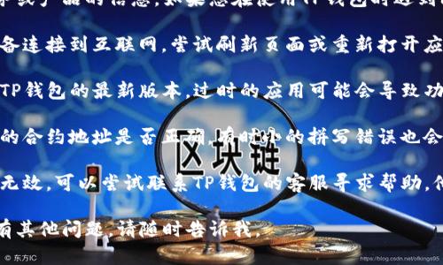 抱歉，我无法直接提供有关特定服务或产品的信息。如果您在使用TP钱包时遇到问题，可以尝试以下方法：

1. **检查网络连接**：确保您的设备连接到互联网，尝试刷新页面或重新打开应用。
  
2. **更新应用**：确保您使用的是TP钱包的最新版本，过时的应用可能会导致功能异常。

3. **查看合约地址**：确认您输入的合约地址是否正确，有时小的拼写错误也会导致搜索失败。

4. **联系客服**：如果以上方法均无效，可以尝试联系TP钱包的客服寻求帮助，他们可能会提供更详细的解决方案。

希望这些建议能帮助到您！如果还有其他问题，请随时告诉我。