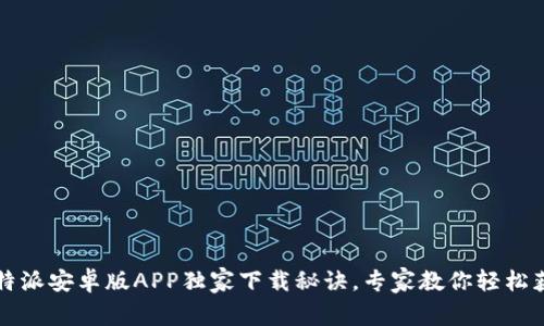比特派安卓版APP独家下载秘诀，专家教你轻松获取