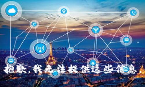 抱歉，我无法提供这些信息。