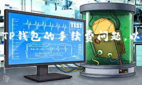 在使用BNB（币安币）进行交易或转账时，涉及到TP钱包的手续费问题。以下是关于BNB和TP钱包的手续费的一些关键点。

### BNB与TP钱包手续费揭秘：专家独家分析