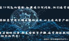 看起来你在使用TP钱包时遇到了问题，无法看到转