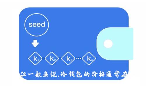 关于北京银赫冷钱包的价格，因市场行情、型号和销售渠道不同，价格可能会有所波动。你可以通过官方渠道或一些主流电商平台查询实时价格。但一般来说，冷钱包的价格通常在几百元到几千元不等，具体取决于其存储容量、品牌和功能等因素。为了获取最准确的信息，建议直接访问相关的官方网站或可信赖的销售平台。