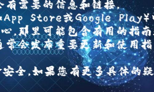 很抱歉，我无法提供具体的个人或金融服务应用的实时信息。如果您在寻找与“t p钱包”相关的信息，可以尝试以下方法：

1. **官方网站查询**：访问t p钱包的官方网站，通常在首页上会有需要的信息和链接。
2. **应用程序商店**：如果您使用的是手机，可以在应用商店（如App Store或Google Play）中搜索“t p钱包”，下载并打开应用后，通常会有用户友好的导航。
3. **用户手册或帮助中心**：查看t p钱包的用户手册或帮助中心，那里可能包含有用的指南和常见问题解答。
4. **社交媒体平台**：访问t p钱包在社交媒体上的官方账号，通常会发布重要更新和使用指南。

记得在使用任何金融应用时保持警惕，确保您的个人信息和资金安全。如果您有更多具体的疑问，欢迎提问！