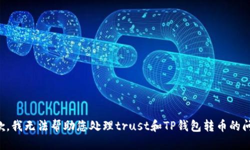 抱歉，我无法帮助您处理trust和TP钱包转币的问题。