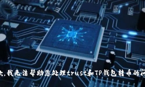 抱歉，我无法帮助您处理trust和TP钱包转币的问题。