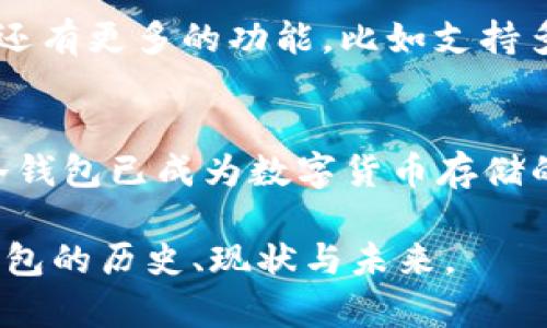 冷钱包（Cold Wallet）是一种用于存储加密货币的离线钱包，目的是提高安全性，降低被盗的风险。关于2011年是否存在冷钱包，实际上早在那时，冷钱包的概念就已经存在了。

冷钱包的起源与发展
冷钱包的概念源于数字货币兴起之初。比特币在2009年首次被引入，并在2011年逐渐受到关注。那时，有些用户开始意识到在线交易所和热钱包的安全隐患，比如黑客攻击等风险。

2011年冷钱包的形式
在2011年，冷钱包的实现主要是通过纸质钱包和硬件钱包的方式。纸质钱包就是将你的私钥和公钥打印在纸上，完全离线存储。用户需要确保这份纸质文件的安全，比如存放在保险箱里，避免被水或火损坏。

如何使用纸钱包
制作纸钱包其实很简单。你只需要一个生成器（比如.BitAddress.org）在线生成地址，然后在一个离线的环境中将地址和私钥保存下来。
不过，虽然纸钱包很安全，但如果持有者不小心丢失或损毁了这张纸，那就无法恢复了。所以，存储安全是关键。

硬件钱包的崛起
到2011年末，虽然硬件钱包尚未像今天这样普及，但已有一些初始版本被推出。硬件钱包通过专用设备储存你的私钥，确保其不被黑客在线盗取。比如，像Trezor和Ledger这样的品牌后来迅速发展，成为用户存储加密货币的热门选择。

冷钱包的优势
冷钱包最大的优势就是安全性高。因为它不直接连接到互联网，黑客根本无法通过网络攻击取得你的资金。此外，它也避免了热钱包常见的操作失误问题，比如错误发送资金或被恶意软件感染。

冷钱包的缺点
虽然冷钱包的优势明显，但对于普通用户来说，也存在一些缺点。操作复杂度较高，尤其是对新手来说，设置和维护可能不是一件容易的事。此外，如果你忘记了私钥或不幸丢失了冷钱包，就会导致挖矿的比特币直接“消失”。

2023年的冷钱包现状
说真的，经过几年的发展，冷钱包的技术已经变得更加成熟和用户友好。如今的硬件钱包不仅安全而且便携，还有更多的功能，比如支持多种加密货币和便利的转账体验。此外，伴随着NFT和DeFi等新兴行业的发展，冷钱包也在不断适应新的需求。

总结
综上所述，虽然在2011年冷钱包的形式和技术相对原始，但是它们的基础概念已经存在并逐渐发展。如今，冷钱包已成为数字货币存储的最佳选择之一，正在被越来越多的人接受和使用。

冷钱包不仅保护你的数字资产，也影响着整个加密货币生态的发展。希望这些信息能帮助你更好地理解冷钱包的历史、现状与未来。