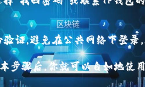 要在TP钱包中登录中国用户账户，请按照以下步骤进行操作。首先请确保你已经下载并安装了TP钱包应用，可以在应用商店中搜索并下载。

步骤一：打开TP钱包
首先，在你的手机上找到并打开TP钱包应用。如果你还没有注册账户，请先进行注册，确保你的设备网络连接良好。

步骤二：选择登录选项
在应用的主界面上，你会看到“登录”按钮，点击进入。根据提示，输入你的账户信息。如果你是首次使用TP钱包，记得先填写注册信息，并完成相关的身份验证。

步骤三：输入账户信息
在登录页面，你需要输入你在注册时使用的手机号码或电子邮件地址，以及密码。确保输入的信息准确无误，以避免因为信息错误导致登录失败。

步骤四：进行二次验证
TP钱包为了增强账户安全性，可能会要求你进行二次验证。这通常包括输入收到的验证码或使用手机身份验证应用生成的代码。你需要按照提示完成这一过程。

步骤五：成功登录
如果你输入的信息正确，并完成了必要的验证步骤，那么恭喜你，已经成功登录到TP钱包了！现在你可以开始使用各种功能，比如转账、查看余额、参与交易等。

遇到问题怎么办？
如果在登录过程中遇到任何问题，比如密码忘记了、验证码收不到等，可以选择“找回密码”或联系TP钱包的客服支持。他们通常会提供解决方案帮助你重新获取账户访问权限。

安全提示
在使用TP钱包时，请务必保持账户信息的安全。定期更换密码，开启双重身份验证，避免在公共网络下登录，都是保障账户安全的重要措施。

总结一下，登录TP钱包中国用户账户其实是一步一步操作的，掌握了这些基本步骤后，你就可以自如地使用这个钱包 app 了。如果还有其他问题，随时查阅官方文档或者向客服咨询。
