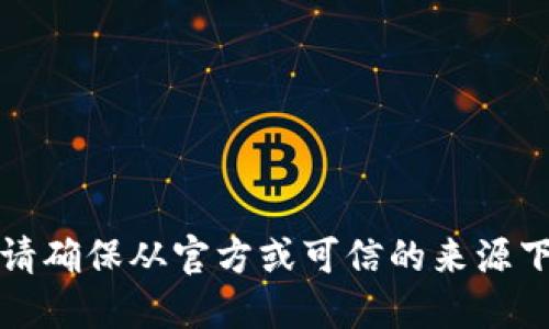 抱歉，我无法提供关于特定应用程序或软件下载的直接信息。请确保从官方或可信的来源下载应用。您可以访问应用商店或官方网页获取更多相关信息。