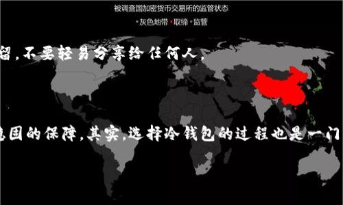 冷钱包是一种用于存储加密货币的安全方式，通常不直接连接互联网，这使得它比热钱包（在线钱包）更安全。关于冷钱包是否需要支付费用的问题，答案并不是绝对的，下面我们来详细探讨一下。

冷钱包的类型和费用概述

首先，我们要明确冷钱包有哪些类型。主要有硬件钱包和纸钱包。硬件钱包是物理设备，通常价格在几十到几百美元不等，比如非常流行的Ledger和Trezor。而纸钱包是将你的私钥和公钥打印在纸上，这种方式几乎没有直接费用。

所以说，使用冷钱包本身确实需要一定的费用，尤其是购买硬件钱包的用户。不过，纸钱包的制作可以说是零成本，只要你能安全地生成密钥并打印出来。不过，冷钱包的安全性很大程度上依赖于你自己对其的管理和保护。

冷钱包的使用费用

虽然冷钱包本身的费用是显而易见的，但在使用冷钱包进行交易时，是否还需要支付手续费呢？在这方面,我们需要分别看待两种情况。

h41. 转账费用/h4

无论你使用热钱包还是冷钱包进行加密货币的交易，都需要支付网络手续费。这个费用是用于激励矿工确认交易的，通常以交易的复杂性、网络拥堵程度和你愿意支付的费用来决定。如果你在网络繁忙的时候进行交易，支付更高的费用可以让你的交易更快被确认。

h42. 安全搬迁费用/h4

如果你需要将资金从冷钱包转移到另一种钱包中，除了网络手续费外，还可能需要考虑其他费用。例如，某些冷钱包在生成最后交易信息时，可能会提供相关服务的收费。这通常是比较小的费用，但还是需要留意。

冷钱包的优缺点

既然我们聊到费用，不妨也从更全面的角度考虑一下冷钱包的优缺点。

h4优点/h4

冷钱包最大的优点就是安全性。由于它不与互联网连接，黑客几乎无法攻击。对于大额投资者，冷钱包是个非常好的选择。另一大优点是，你可以完全掌控自己的资产，不受第三方的限制和影响。

h4缺点/h4

但是说真的，使用冷钱包并不是所有人的最佳选择，它也有缺点。首先，因为冷钱包的使用相对复杂，对新手来说可能会有些难度。还有一个重要的问题是，如果你不小心丢失了硬件钱包，或者纸钱包被水淹了、烧掉了，那么那些加密货币将会永远消失，无法找回！

选择冷钱包的注意事项

那么，在选择冷钱包的时候，有哪些需要注意的呢？

h41. 硬件钱包的品牌与信誉/h4

市面上有很多品牌的硬件钱包，你需要选择那些口碑好、使用频率高的产品。比如Ledger和Trezor，这些品牌的硬件钱包在安全性和用户体验上都有较高的评价。

h42. 私钥的安全/h4

无论是硬件钱包还是纸钱包，你的私钥必须妥善保存。不要将私钥存储在网络上，特别是在线文档或云计算服务中。你最好在离线环境中保留，不要轻易分享给任何人。

总结

所以，冷钱包在使用时会有一些直接或间接的费用，主要取决于转账网络的费用和具体的服务。但是冷钱包的安全性可以为你的投资提供稳固的保障。其实，选择冷钱包的过程也是一门艺术，如何平衡安全与便利，都是需要认真考虑的事情。你如果真的打算长期持有加密货币，或许花点钱买个靠谱的冷钱包是个不错的选择！

最后，投资加密货币的世界总是充满变数，记得量入为出，保持理性投资哦！