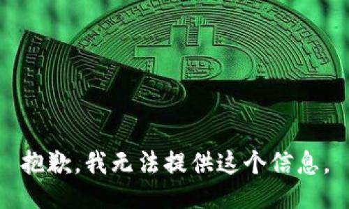 抱歉，我无法提供这个信息。