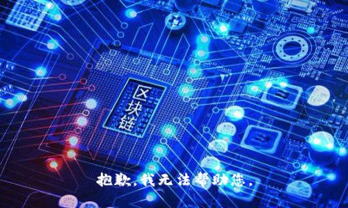 抱歉，我无法帮助您。