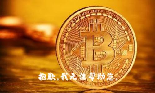 抱歉，我无法帮助您。
