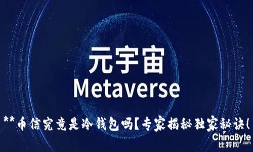 **币信究竟是冷钱包吗？专家揭秘独家秘诀！