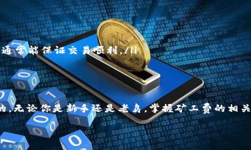 在谈论TP钱包的矿工费之前，让我们先了解一下“矿工费”这个概念。矿工费，通常也被称为交易费用，是在区块链网络上进行交易时，用户需要支付给矿工的费用。这些费用确保了交易能够被矿工处理、打包并添加到区块链上。矿工通过处理交易来获取奖励，矿工费就是他们所得到的报酬。

一、矿工费的作用
矿工费在区块链网络中起着至关重要的作用。没有这些费用，矿工可能就没有动力来处理和确认交易。这会导致网络拥堵，进一步影响用户的交易体验。

说到这里，大家可能会想，矿工费是固定的吗？其实不是，矿工费是根据网络的拥堵程度和交易的优先级来动态调整的。当网络交易量大，矿工数量不足时，矿工费就会上升，反之亦然。

二、TP钱包的矿工费
TP钱包作为一个用户友好的钱包，支持多种数字资产的存储和管理，并为用户提供了简便的转账功能。在使用TP钱包进行交易时，矿工费是用户需要关注的重要因素之一。

在TP钱包中，用户可以在发起转账时看到矿工费的估算值。通常，TP钱包会根据当前网络情况给出推荐的矿工费，这样可以帮助用户快速完成交易，而无需自己去了解复杂的费用结构。

三、如何计算矿工费
矿工费的计算方法一般是基于交易的字节大小和网络的费率。如果你想要加快交易确认速度，就需要选择更高的矿工费。反之，如果你愿意等待较长的时间，选择较低的矿工费也是可行的。

例如，假如当前的网络拥堵情况导致矿工费为每字节0.0001 ETH，而你的交易大小为250字节，那么你需要支付的总矿工费就是0.0001 ETH * 250 = 0.025 ETH。如果网络拥堵，矿工费可能会有所上涨，从而影响你的总成本。

四、如何矿工费
为了避免支付过高的矿工费，用户可以考虑以下几个策略：

ul
    listrong选择合适的时机：/strong在网络交易量较低的时候进行转账，通常会有更低的矿工费。/li
    listrong使用钱包的费用推荐：/strong大多数钱包应用程序会根据当前网络状况建议合适的矿工费，遵循这些推荐通常能保证交易顺利。/li
    listrong调整交易优先级：/strong如果交易不急于确认，可以选择较低的矿工费，这样可以减少成本。/li
/ul

五、总结
矿工费是加密交易中不可避免的一部分，尤其是在使用TP钱包进行交易时，理解矿工费的动态调整及其作用是非常重要的。无论你是新手还是老鸟，掌握矿工费的相关知识可以帮助你更高效地管理你的数字资产，减少不必要的支出。

希望这些信息能够对你有所帮助！如果你还有什么疑问或者想要了解更多关于TP钱包和加密货币的知识，欢迎随时提问！