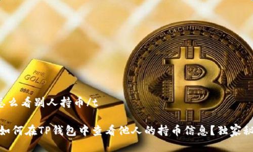tt p钱包怎么看别人持币/t

专家揭秘：如何在TP钱包中查看他人的持币信息？独家秘诀大公开！