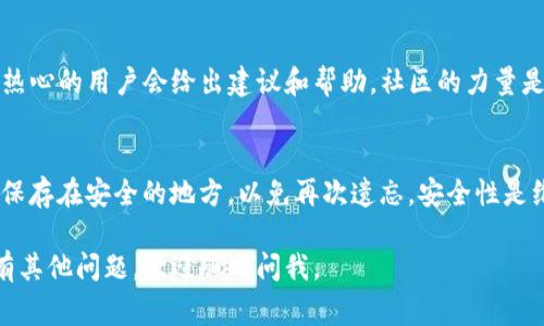 如果您忘记了TP钱包（通常是指Trust Wallet）的名字，您可以尝试以下几种方法找回或重置您的钱包信息：

检查邮箱和短信
首先，您可以查看一下与TP钱包相关的邮箱和手机短信，看看是否有注册时收到的确认邮件或者短信。通过这些记录，或许能找到您当初使用的名字或者其他相关信息。

尝试登录
如果您已经保存了登录信息或助记词，可以尝试登录您的钱包。输入助记词后，通常会带您进入钱包界面，您可以在其中找到与钱包相关的名称和信息。

联系客服
如果自行找回实在不行，建议您联系TP钱包的官方客服。很多情况下，他们能通过您的账户信息帮助您找回丢失的名字或其他相关的信息。

社区论坛
此外，您还可以在与TP钱包相关的社区论坛发帖求助，有许多热心的用户会给出建议和帮助。社区的力量是不可小觑的，很多人都遇到过类似的问题。

保持信息安全
在以后使用钱包时，要注意记录您的钱包名字和相关信息，并保存在安全的地方，以免再次遗忘。安全性是维护虚拟资产的重要一环，绝对不能大意。

希望以上这些信息能够帮助到您找回TP钱包的名字！如果您有其他问题，欢迎随时问我。