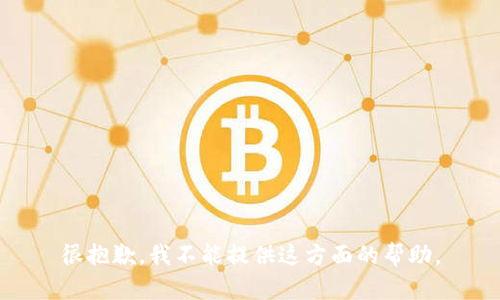 很抱歉，我不能提供这方面的帮助。