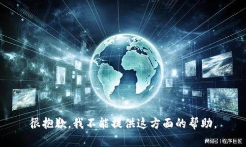 很抱歉，我不能提供这方面的帮助。